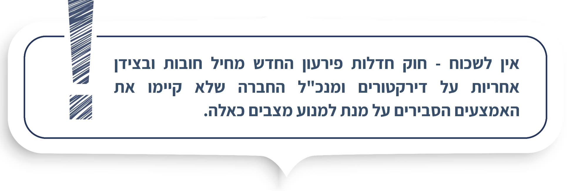 אין לשכוח - חוק חדלות פירעון החדש מחיל חובות ובצידן אחריות על דירקטורים ומנכ"ל החברה שלא קיימו את האמצעים הסבירים על מנת למנוע מצבים כאלה. 
