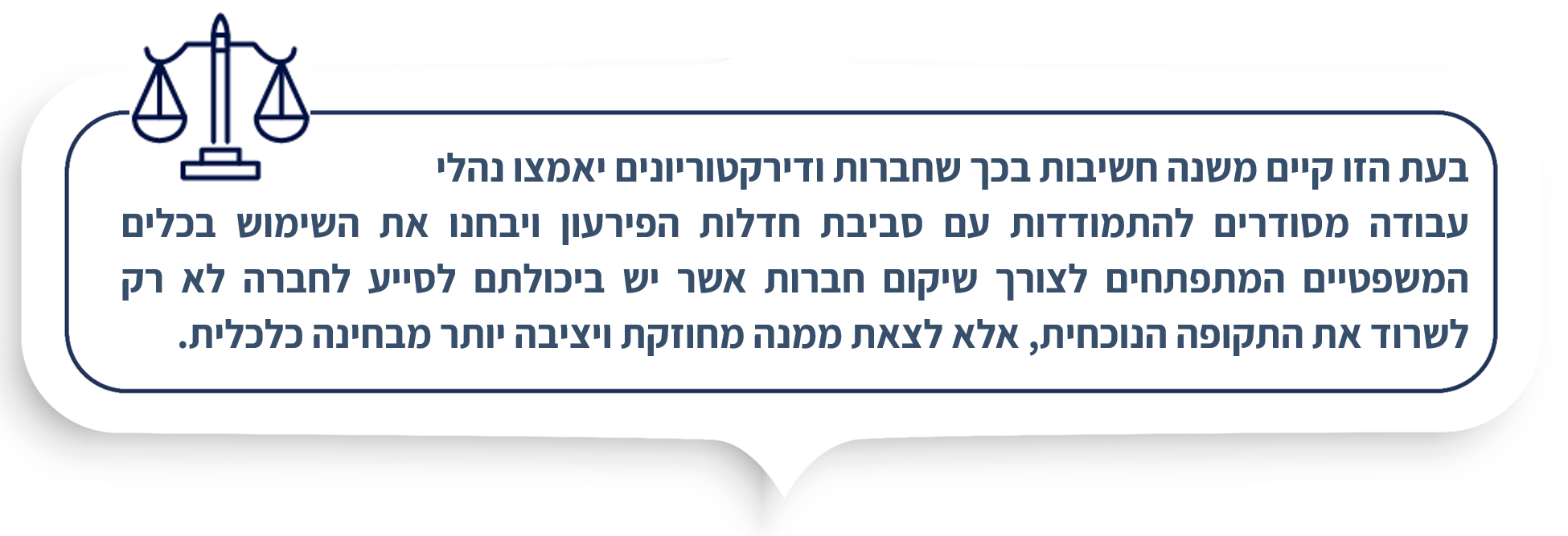בעת הזו קיים משנה חשיבות בכך שחברות ודירקטוריונים יאמצו נהלי עבודה מסודרים להתמודדות עם סביבת חדלות הפירעון ויבחנו את השימוש בכלים המשפטיים המתפתחים לצורך שיקום חברות אשר יש ביכולתם לסייע לחברה לא רק לשרוד את התקופה הנוכחית, אלא לצאת ממנה מחוזקת ויציבה יותר מבחינה כלכלית. 